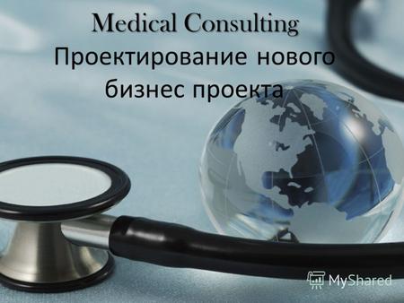 Medical Consulting Medical Consulting Проектирование нового бизнес проекта.