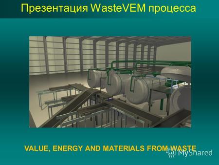 Презентация WasteVEM процесса VALUE, ENERGY AND MATERIALS FROM WASTE.