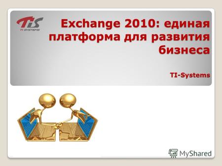 Exchange 2010: единая платформа для развития бизнеса TI-Systems Exchange 2010: единая платформа для развития бизнеса TI-Systems.