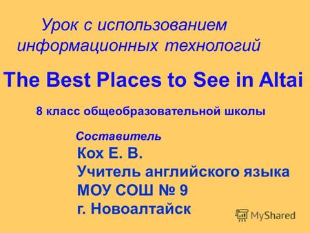 Урок с использованием информационных технологий The Best Places to See in Altai 8 класс общеобразовательной школы Составитель Кох Е. В. Учитель английского.