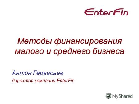 Методы финансирования малого и среднего бизнеса Антон Гервасьев директор компании EnterFin.