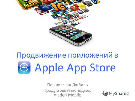 Продвижение приложений в Apple App Store Пашковская Любовь Продуктовый менеджер Viaden Mobile.