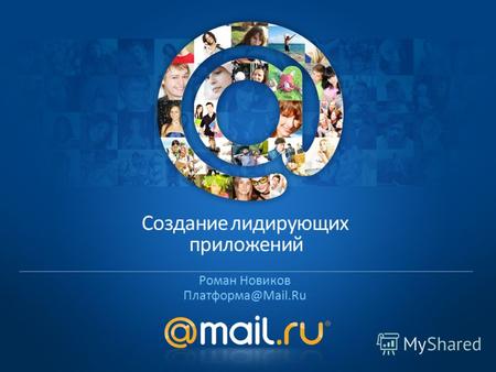 Роман Новиков Платформа@Mail.Ru Создание лидирующих приложений.