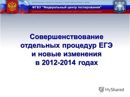 Совершенствование отдельных процедур ЕГЭ и новые изменения в 2012-2014 годах.