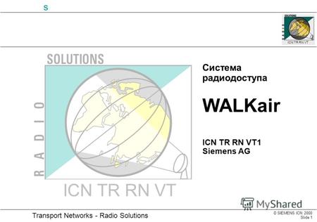 © SIEMENS ICN 2000 Slide 1 Transport Networks - Radio Solutions s ICN TR RN VT Система радиодоступа WALKair ICN TR RN VT1 Siemens AG ICN TR RN VT.