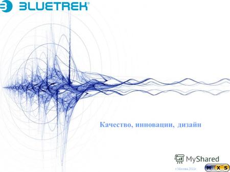 Г. Москва,2011 г. Качество, инновации, дизайн. BLUETREK сегодня является мультинациональной компанией, основными направлениями деятельности которой являются.