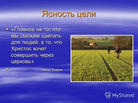 Ясность цели «Главное не то, что мы сможем сделать для людей, а то, что Христос хочет совершить через церковь» «Главное не то, что мы сможем сделать для.