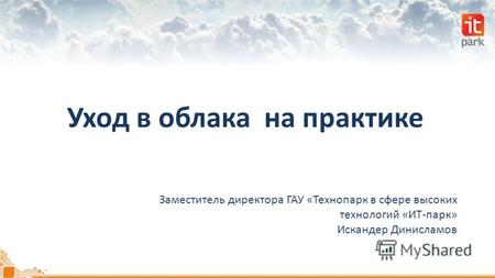 Уход в облака на практике Заместитель директора ГАУ «Технопарк в сфере высоких технологий «ИТ-парк» Искандер Динисламов.
