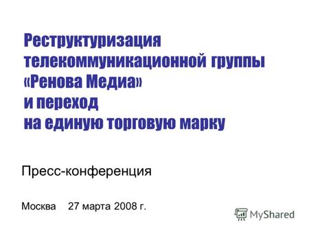 Пресс-конференция Москва 27 марта 2008 г. Реструктуризация телекоммуникационной группы «Ренова Медиа» и переход на единую торговую марку.