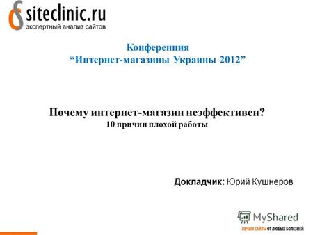 Конференция Интернет-магазины Украины 2012 Докладчик: Юрий Кушнеров Почему интернет-магазин неэффективен? 10 причин плохой работы.