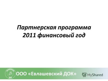 Партнерская программа 2011 финансовый год ООО «Евлашевский ДОК»