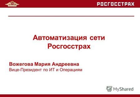 Вожегова Мария Андреевна Вице-Президент по ИТ и Операциям Автоматизация сети Росгосстрах.