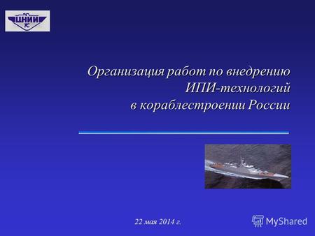 22 мая 2014 г. Организация работ по внедрению ИПИ-технологий в кораблестроении России.