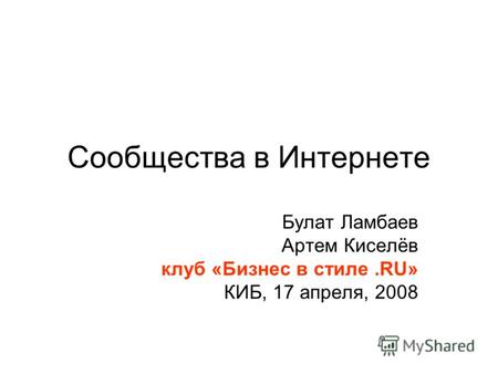 Сообщества в Интернете Булат Ламбаев Артем Киселёв клуб «Бизнес в стиле.RU» КИБ, 17 апреля, 2008.