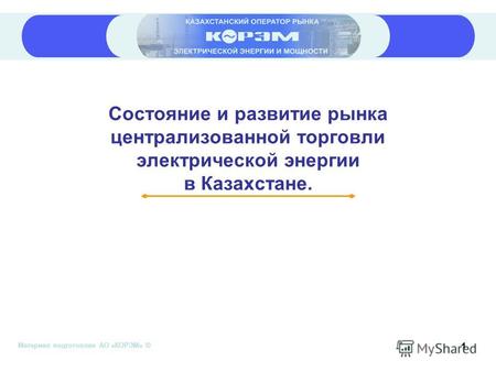 Материал подготовлен АО «КОРЭМ» © 1 Состояние и развитие рынка централизованной торговли электрической энергии в Казахстане.