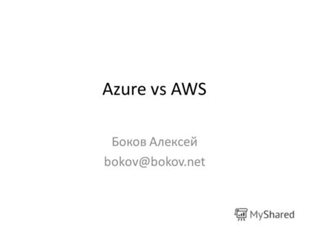 Azure vs AWS Боков Алексей bokov@bokov.net. Содержание Вычислительные ресурсы Хранилища данных Базы данных – реляционные бд и NoSQL Дополнительные сервисы.