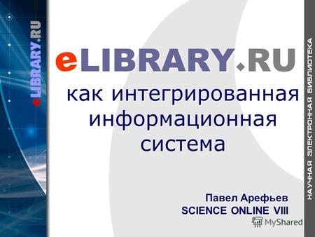 LIBRARY RU как интегрированная информационная система LIBRARY RU как интегрированная информационная система e Павел Арефьев SCIENCE ONLINE VIII.