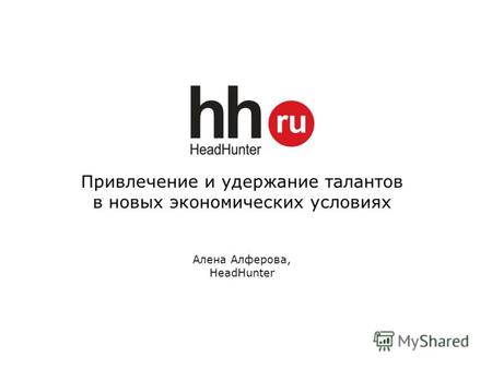 Привлечение и удержание талантов в новых экономических условиях Алена Алферова, HeadHunter.