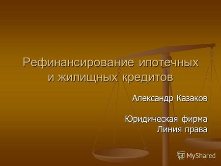 Рефинансирование ипотечных и жилищных кредитов Александр Казаков Юридическая фирма Линия права.