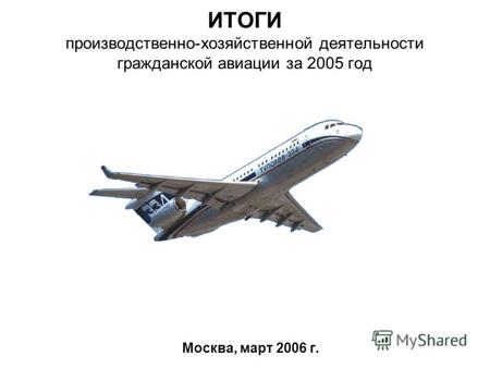 ИТОГИ производственно-хозяйственной деятельности гражданской авиации за 2005 год Москва, март 2006 г.