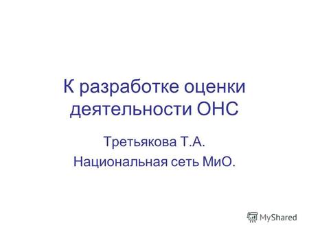 К разработке оценки деятельности ОНС Третьякова Т.А. Национальная сеть МиО.