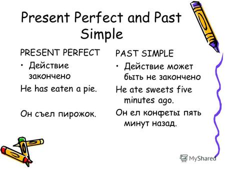 Present Perfect and Past Simple PRESENT PERFECT Действие закончено He has eaten a pie. Он съел пирожок. PAST SIMPLE Действие может быть не закончено He.