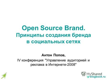 Blogbook.ru Open Source Brand. Принципы создания бренда в социальных сетях Антон Попов, IV конференция Управление аудиторией и реклама в Интернете-2008