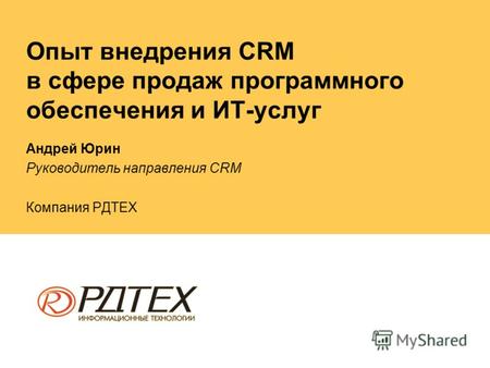 Опыт внедрения CRM в сфере продаж программного обеспечения и ИТ-услуг Андрей Юрин Руководитель направления CRM Компания РДТЕХ.