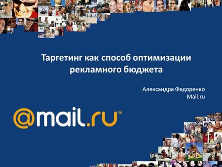 Таргетинг как способ оптимизации рекламного бюджета Александра Федоренко Mail.ru.