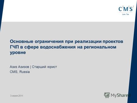 Основные ограничения при реализации проектов ГЧП в сфере водоснабжения на региональном уровне Азиз Азизов | Старший юрист CMS, Russia 3 июня 2011.