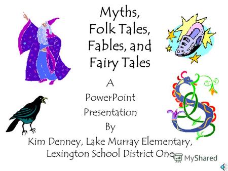 Myths, Folk Tales, Fables, and Fairy Tales A PowerPoint Presentation By Kim Denney, Lake Murray Elementary, Lexington School District One.