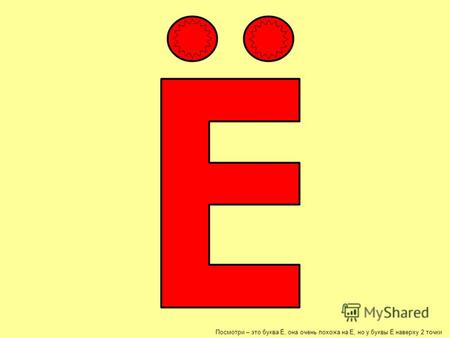 Посмотри – это буква Ё, она очень похожа на Е, но у буквы Ё наверху 2 точки.