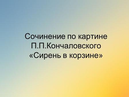 Сочинение по картине П.П.Кончаловского «Сирень в корзине»