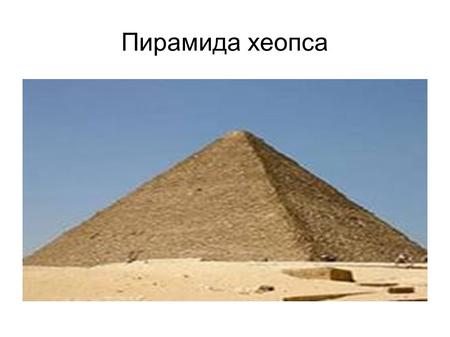 Пирамида хеопса. Пирами́да Хео́пса (Хуфу) крупнейшая из египетских пирамид, единственное из «Семи чудес света», сохранившееся до наших дней. Предполагается,