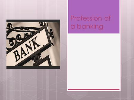 Profession of a banking. Banking – the job very prestigious. That job require high qualification.