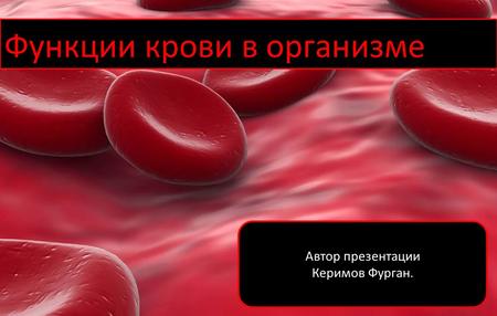 Функции крови в организме Автор презентации Керимов Фурган.