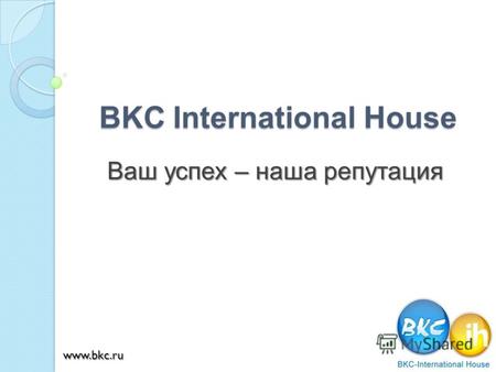 BKC International House Ваш успех – наша репутация www.bkc.ru.