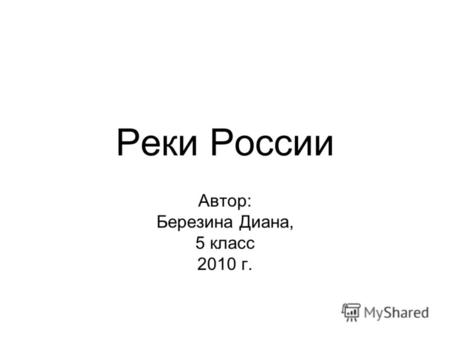 Реки России Автор: Березина Диана, 5 класс 2010 г.