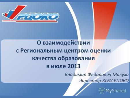 О взаимодействии с Региональным центром оценки качества образования в июле 2013 Владимир Фёдорович Макуха директор КГБУ РЦОКО.