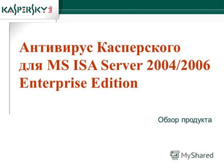 Антивирус Касперского для MS ISA Server 2004/2006 Enterprise Edition Обзор продукта.