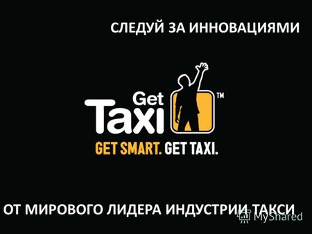 Get Taxi (Logo) The ride choice Open screen СЛЕДУЙ ЗА ИННОВАЦИЯМИ ОТ МИРОВОГО ЛИДЕРА ИНДУСТРИИ ТАКСИ.