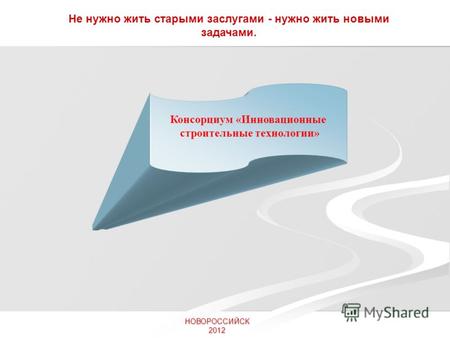 НОВОРОССИЙСК 2012 Не нужно жить старыми заслугами - нужно жить новыми задачами. Консорциум «Инновационные строительные технологии»