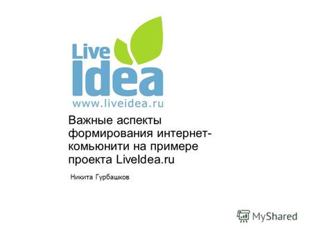 Важные аспекты формирования интернет- комьюнити на примере проекта LiveIdea.ru Никита Гурбашков.