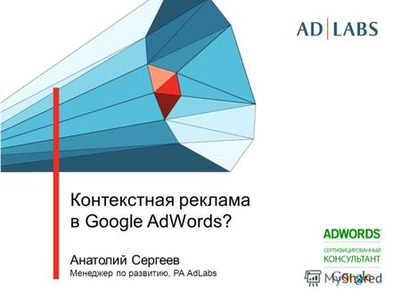 Контекстная реклама в Google AdWords? Анатолий Сергеев Менеджер по развитию, РА AdLabs.