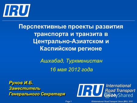 © International Road Transport Union (IRU) 2012 Page 1 Перспективные проекты развития транспорта и транзита в Центрально-Азиатском и Каспийском регионе.