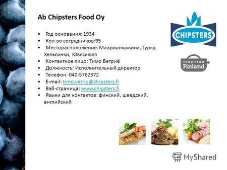 Ab Chipsters Food Oy Год основания: 1934 Кол-во сотрудников:95 Месторасположение: Маарианхамина, Турку, Хельсинки, Ювяскюля Контактное лицо: Тимо Ветриё.