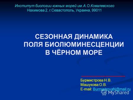 СЕЗОННАЯ ДИНАМИКА ПОЛЯ БИОЛЮМИНЕСЦЕНЦИИ В ЧЁРНОМ МОРЕ Бурмистрова Н.В. Машукова О.В. Е-mail: BurmistrovaN@mail.ru Институт биологии южных морей им.А.О.Ковалевского.