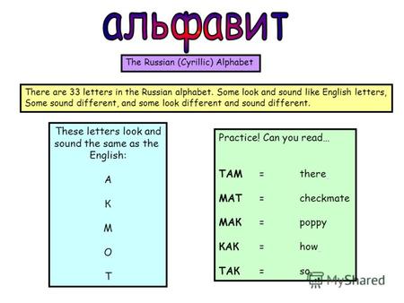 These letters look and sound the same as the English: A К М О Т Practice! Can you read… ТАМ =there МАТ =checkmate МАК =poppy КАК =how ТАК =so The Russian.