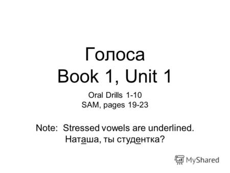 Голоса Book 1, Unit 1 Oral Drills 1-10 SAM, pages 19-23 Note: Stressed vowels are underlined. Наташа, ты студентка?