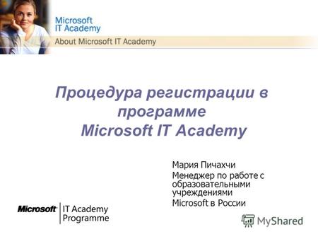 Процедура регистрации в программе Microsoft IT Academy Мария Пичахчи Менеджер по работе с образовательными учреждениями Microsoft в России.
